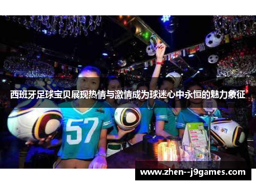 西班牙足球宝贝展现热情与激情成为球迷心中永恒的魅力象征