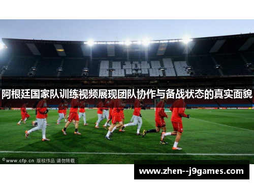 阿根廷国家队训练视频展现团队协作与备战状态的真实面貌