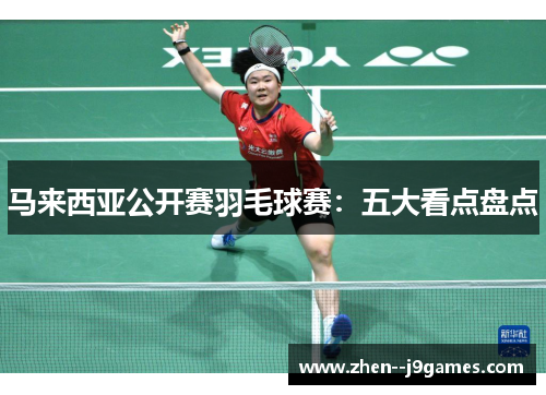马来西亚公开赛羽毛球赛：五大看点盘点