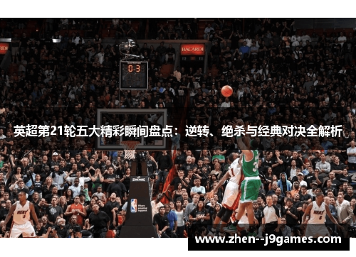 英超第21轮五大精彩瞬间盘点：逆转、绝杀与经典对决全解析