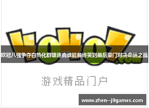 欧冠八强争夺白热化群雄逐鹿谁能最终笑到最后豪门对决命运之战 欧冠八强争夺白热化群雄逐鹿谁能最终笑到最后豪门对决命运之战