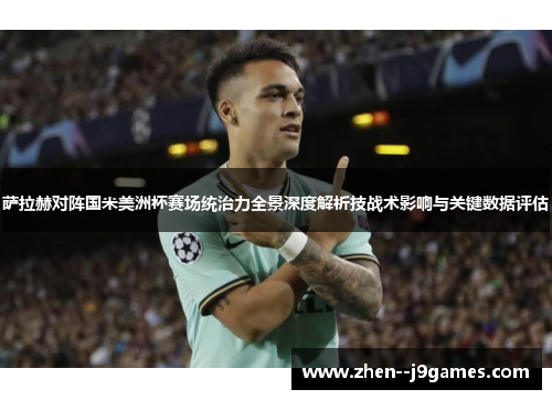 萨拉赫对阵国米美洲杯赛场统治力全景深度解析技战术影响与关键数据评估