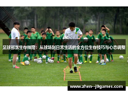 足球部落生存指南:从球场到日常生活的全方位生存技巧与心态调整 足球部落生存指南:从球场到日常生活的全方位生存技巧与心态调整