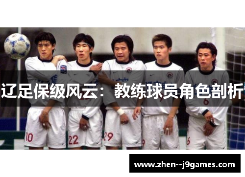 辽足保级风云:教练球员角色剖析 辽足保级风云:教练球员角色剖析