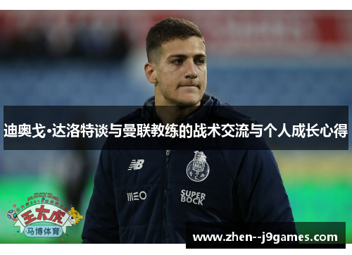 迪奥戈·达洛特谈与曼联教练的战术交流与个人成长心得
