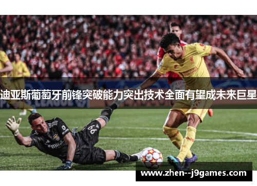 迪亚斯葡萄牙前锋突破能力突出技术全面有望成未来巨星 迪亚斯葡萄牙前锋突破能力突出技术全面有望成未来巨星