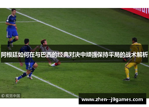 阿根廷如何在与巴西的经典对决中顽强保持平局的战术解析