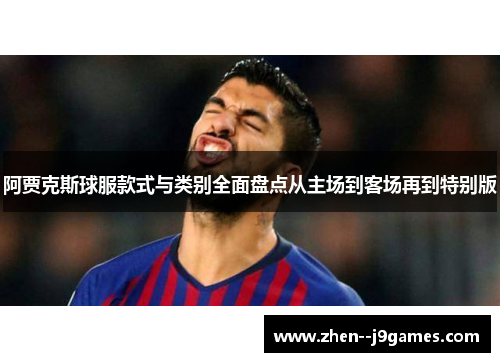 阿贾克斯球服款式与类别全面盘点从主场到客场再到特别版 阿贾克斯球服款式与类别全面盘点从主场到客场再到特别版