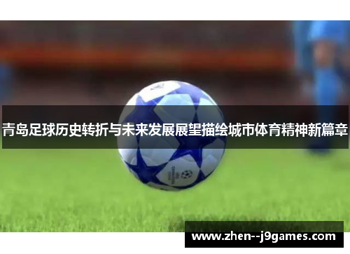 青岛足球历史转折与未来发展展望描绘城市体育精神新篇章