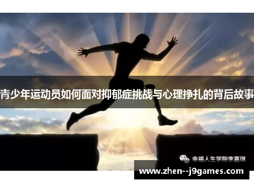 青少年运动员如何面对抑郁症挑战与心理挣扎的背后故事 青少年运动员如何面对抑郁症挑战与心理挣扎的背后故事