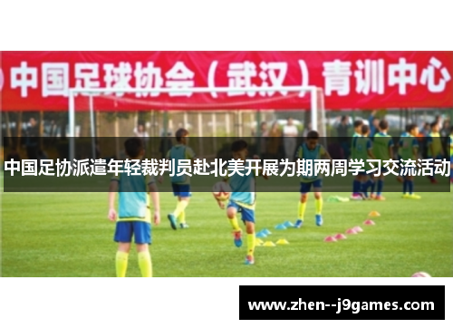 中国足协派遣年轻裁判员赴北美开展为期两周学习交流活动