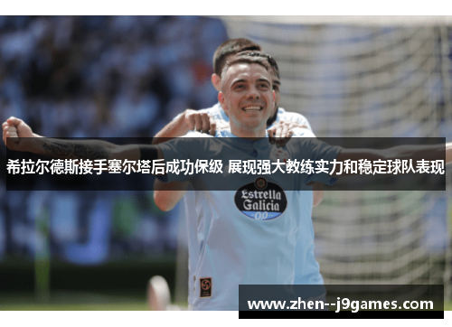 希拉尔德斯接手塞尔塔后成功保级 展现强大教练实力和稳定球队表现 希拉尔德斯接手塞尔塔后成功保级 展现强大教练实力和稳定球队表现