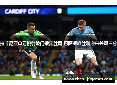 拉菲尼亚单刀挑射破门锁定胜局 巴萨艰难胜利迎来关键三分