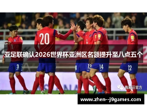 亚足联确认2026世界杯亚洲区名额提升至八点五个 亚足联确认2026世界杯亚洲区名额提升至八点五个