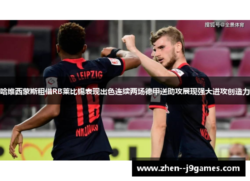 哈维西蒙斯租借RB莱比锡表现出色连续两场德甲送助攻展现强大进攻创造力 哈维西蒙斯租借RB莱比锡表现出色连续两场德甲送助攻展现强大进攻创造力