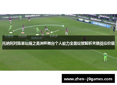 托纳利对阵莱比锡之美洲杯舞台个人能力全面绽放解析关键战役价值 托纳利对阵莱比锡之美洲杯舞台个人能力全面绽放解析关键战役价值