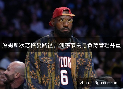 詹姆斯状态恢复路径，训练节奏与负荷管理并重