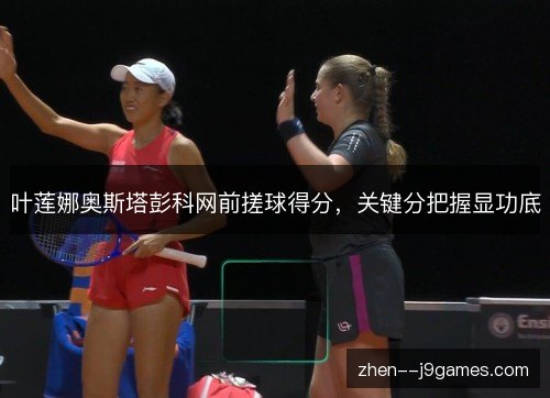 叶莲娜奥斯塔彭科网前搓球得分，关键分把握显功底